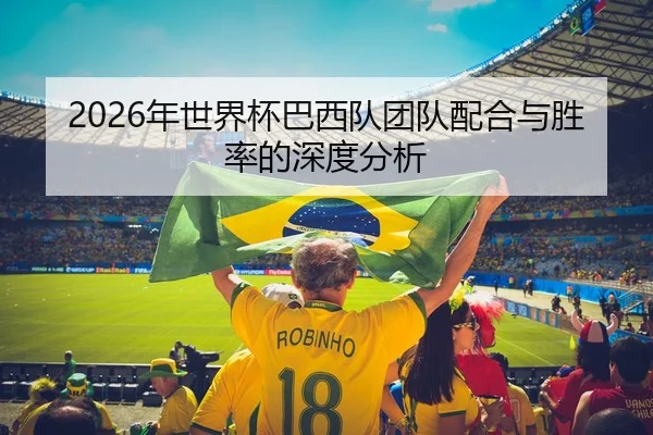 2026年世界杯巴西队团队配合与胜率的深度分析