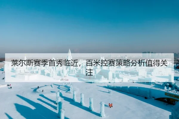 莱尔斯赛季首秀临近，百米控赛策略分析值得关注