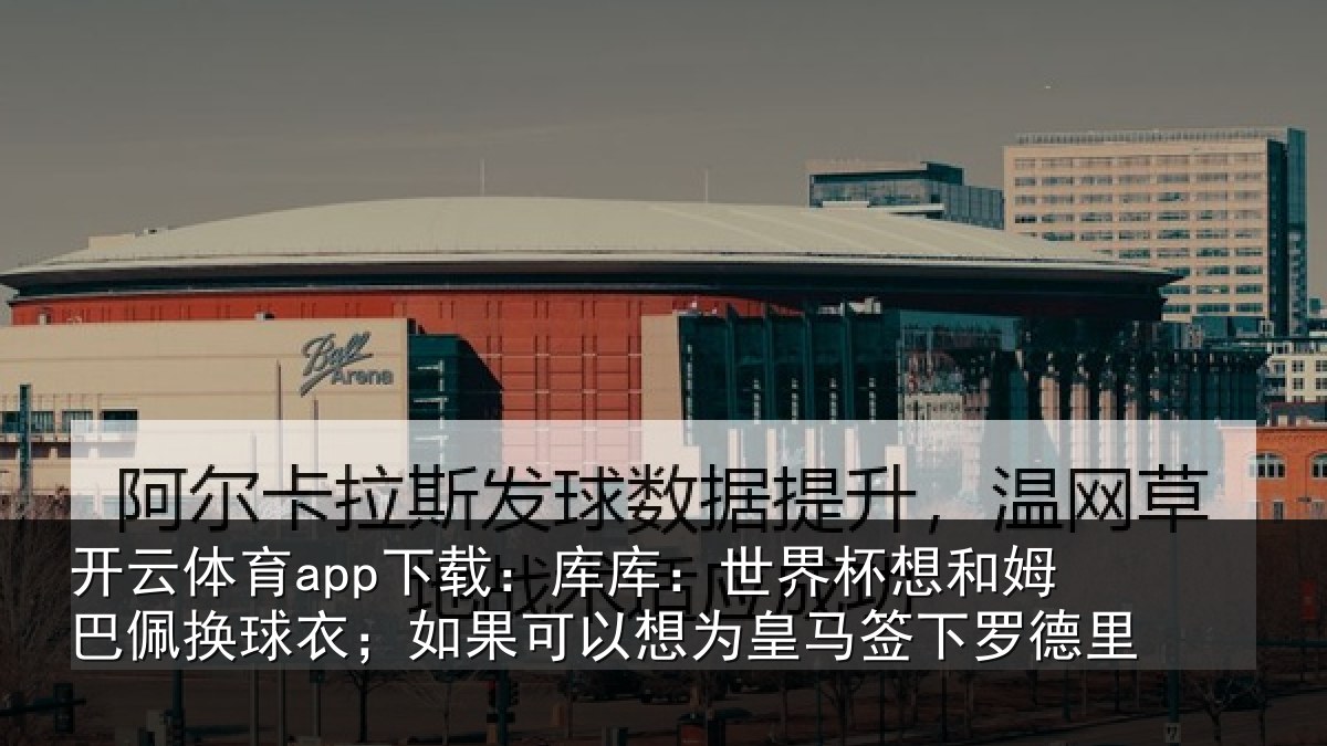 开云体育app下载：库库相关情况换球相关情况马签下罗德里