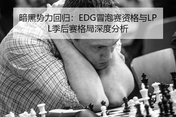 暗黑势力回归：EDG冒泡赛资格与LPL季后赛格局深度分析
