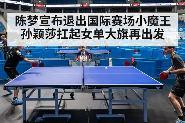 陈梦宣布退出国际赛场小魔王孙颖莎扛起女单大旗再出发