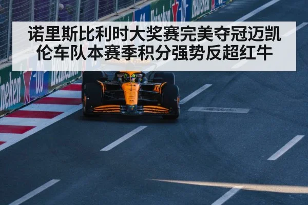 诺里斯比利时大奖赛完美夺冠迈凯伦车队本赛季积分强势反超红牛