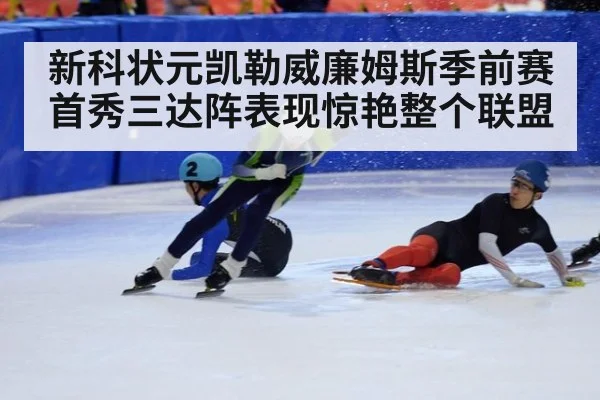 新科状元凯勒威廉姆斯季前赛首秀三达阵表现惊艳整个联盟
